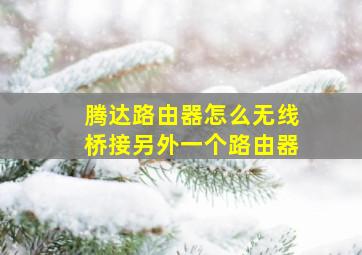 腾达路由器怎么无线桥接另外一个路由器