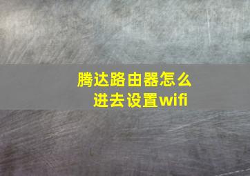 腾达路由器怎么进去设置wifi