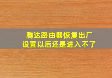 腾达路由器恢复出厂设置以后还是进入不了