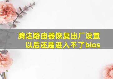 腾达路由器恢复出厂设置以后还是进入不了bios