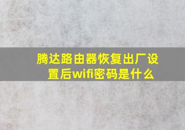 腾达路由器恢复出厂设置后wifi密码是什么