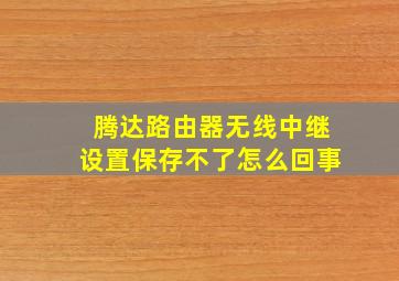 腾达路由器无线中继设置保存不了怎么回事