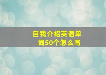 自我介绍英语单词50个怎么写