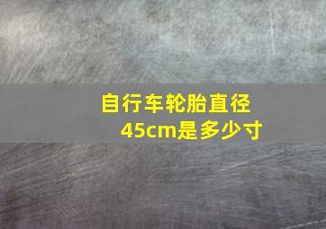 自行车轮胎直径45cm是多少寸