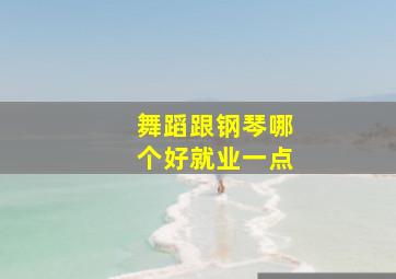 舞蹈跟钢琴哪个好就业一点