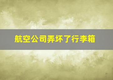 航空公司弄坏了行李箱