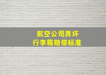 航空公司弄坏行李箱赔偿标准