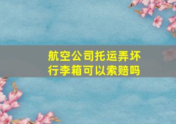 航空公司托运弄坏行李箱可以索赔吗