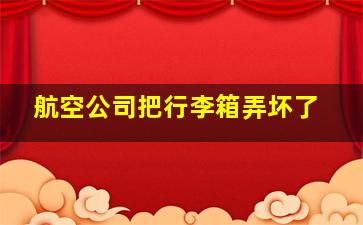 航空公司把行李箱弄坏了