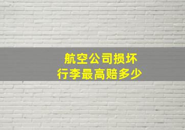 航空公司损坏行李最高赔多少