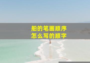 船的笔画顺序怎么写的顺字