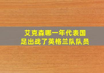 艾克森哪一年代表国足出战了英格兰队队员