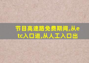 节目高速路免费期间,从etc入口进,从人工入口出