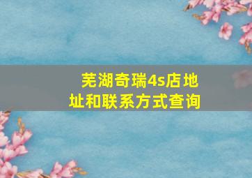 芜湖奇瑞4s店地址和联系方式查询