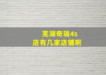 芜湖奇瑞4s店有几家店铺啊