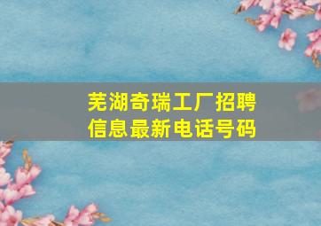 芜湖奇瑞工厂招聘信息最新电话号码