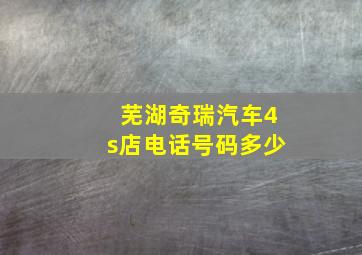 芜湖奇瑞汽车4s店电话号码多少