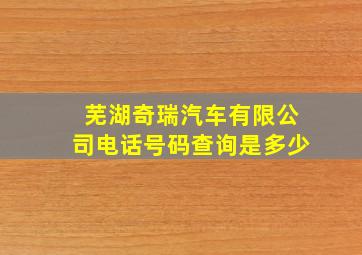 芜湖奇瑞汽车有限公司电话号码查询是多少