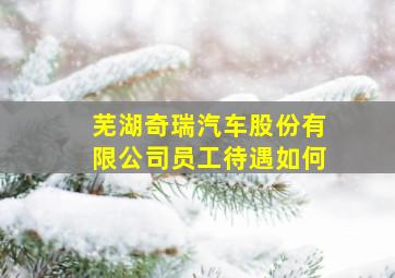 芜湖奇瑞汽车股份有限公司员工待遇如何