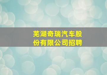 芜湖奇瑞汽车股份有限公司招聘