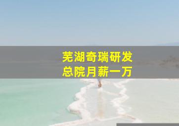 芜湖奇瑞研发总院月薪一万