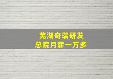 芜湖奇瑞研发总院月薪一万多