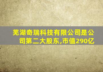 芜湖奇瑞科技有限公司是公司第二大股东,市值290亿