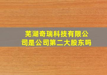 芜湖奇瑞科技有限公司是公司第二大股东吗