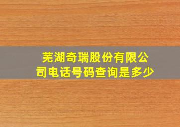 芜湖奇瑞股份有限公司电话号码查询是多少