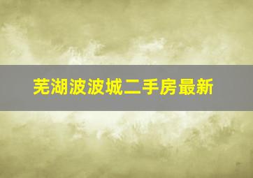 芜湖波波城二手房最新