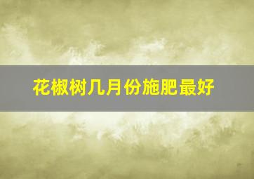 花椒树几月份施肥最好