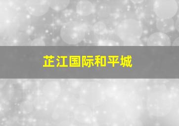 芷江国际和平城