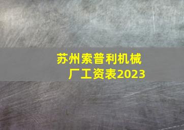 苏州索普利机械厂工资表2023