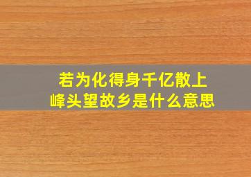 若为化得身千亿散上峰头望故乡是什么意思