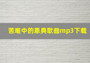 苦难中的恩典歌曲mp3下载