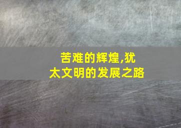 苦难的辉煌,犹太文明的发展之路