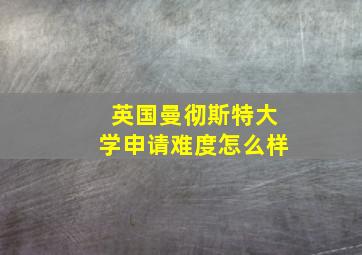 英国曼彻斯特大学申请难度怎么样