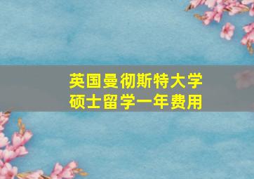 英国曼彻斯特大学硕士留学一年费用