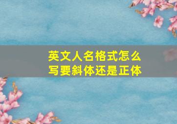 英文人名格式怎么写要斜体还是正体