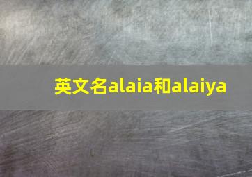 英文名alaia和alaiya