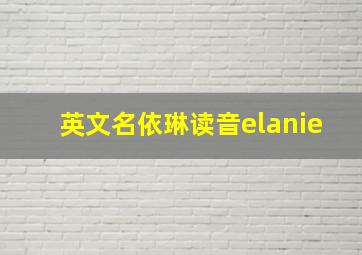 英文名依琳读音elanie