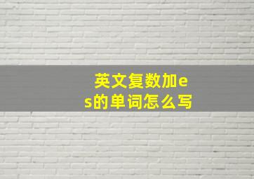 英文复数加es的单词怎么写