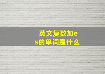 英文复数加es的单词是什么