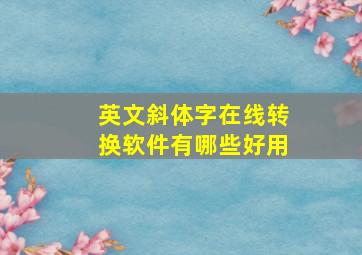 英文斜体字在线转换软件有哪些好用