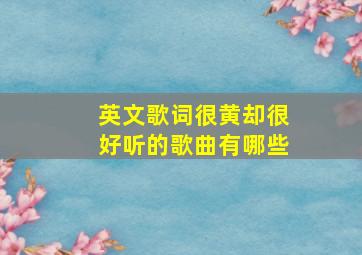 英文歌词很黄却很好听的歌曲有哪些