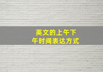 英文的上午下午时间表达方式