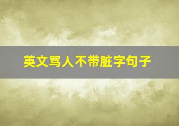 英文骂人不带脏字句子