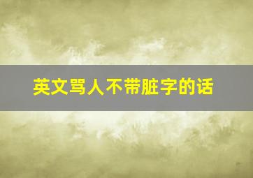 英文骂人不带脏字的话