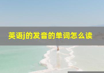 英语j的发音的单词怎么读