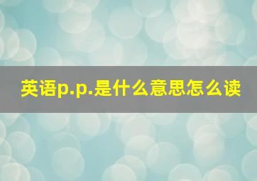 英语p.p.是什么意思怎么读